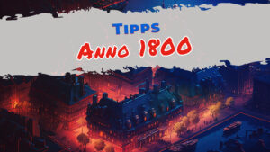 Neueinsteiger? Diese Tipps helfen dir beim perfekten Start in Anno 1800.